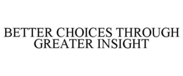 BETTER CHOICES THROUGH GREATER INSIGHT trademark