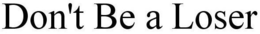 DON'T BE A LOSER trademark