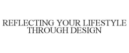 REFLECTING YOUR LIFESTYLE THROUGH DESIGN trademark