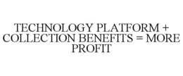 TECHNOLOGY PLATFORM + COLLECTION BENEFITS = MORE PROFIT trademark