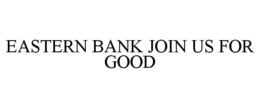 EASTERN BANK JOIN US FOR GOOD trademark