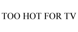 TOO HOT FOR TV trademark