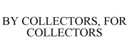 BY COLLECTORS, FOR COLLECTORS trademark