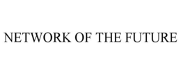 NETWORK OF THE FUTURE trademark