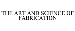 THE ART AND SCIENCE OF FABRICATION trademark