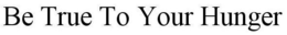 BE TRUE TO YOUR HUNGER trademark