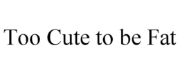 TOO CUTE TO BE FAT trademark