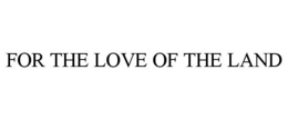 FOR THE LOVE OF THE LAND trademark