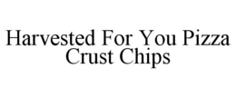 HARVESTED FOR YOU PIZZA CRUST CHIPS trademark