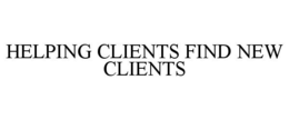 HELPING CLIENTS FIND NEW CLIENTS trademark