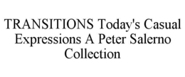 TRANSITIONS TODAY'S CASUAL EXPRESSIONS A PETER SALERNO COLLECTION trademark