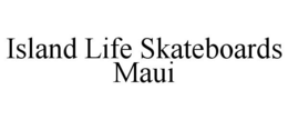 ISLAND LIFE SKATEBOARDS MAUI trademark