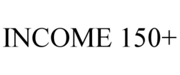 INCOME 150+ trademark