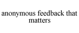 ANONYMOUS FEEDBACK THAT MATTERS trademark
