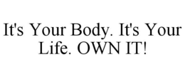 IT'S YOUR BODY. IT'S YOUR LIFE. OWN IT! trademark