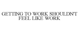 GETTING TO WORK SHOULDN'T FEEL LIKE WORK trademark