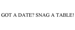 GOT A DATE? SNAG A TABLE! trademark