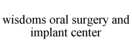 WISDOMS ORAL SURGERY AND IMPLANT CENTER trademark