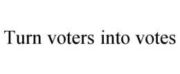 TURN VOTERS INTO VOTES trademark
