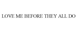 LOVE ME BEFORE THEY ALL DO trademark