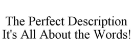 THE PERFECT DESCRIPTION IT'S ALL ABOUT THE WORDS! trademark
