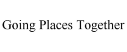 GOING PLACES TOGETHER trademark