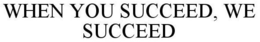 WHEN YOU SUCCEED, WE SUCCEED trademark