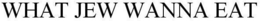 WHAT JEW WANNA EAT trademark