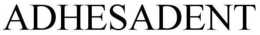 ADHESADENT trademark