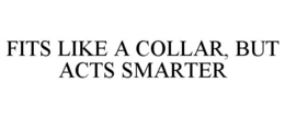 FITS LIKE A COLLAR, BUT ACTS SMARTER trademark