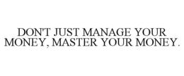 DON'T JUST MANAGE YOUR MONEY, MASTER YOUR MONEY. trademark