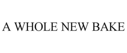 A WHOLE NEW BAKE trademark