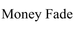 MONEY FADE trademark