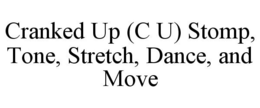 CRANKED UP (C U) STOMP, TONE, STRETCH, DANCE, AND MOVE trademark