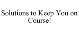 SOLUTIONS TO KEEP YOU ON COURSE! trademark