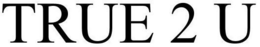 TRUE 2 U trademark