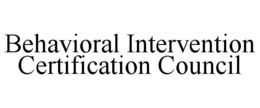 BEHAVIORAL INTERVENTION CERTIFICATION COUNCIL trademark