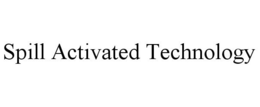 SPILL ACTIVATED TECHNOLOGY trademark