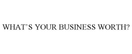 WHAT'S YOUR BUSINESS WORTH? trademark