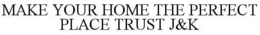 MAKE YOUR HOME THE PERFECT PLACE TRUST J&K trademark