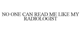 NO ONE CAN READ ME LIKE MY RADIOLOGIST trademark