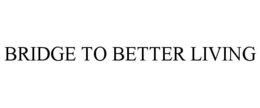 BRIDGE TO BETTER LIVING trademark