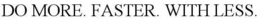 DO MORE. FASTER. WITH LESS. trademark