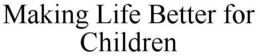 MAKING LIFE BETTER FOR CHILDREN trademark