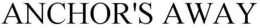 ANCHOR'S AWAY trademark