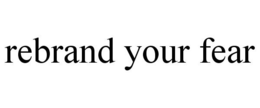REBRAND YOUR FEAR trademark