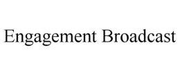 ENGAGEMENT BROADCAST trademark
