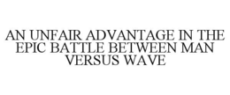 AN UNFAIR ADVANTAGE IN THE EPIC BATTLE BETWEEN MAN VERSUS WAVE trademark
