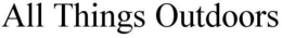 ALL THINGS OUTDOORS trademark
