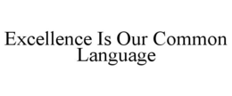EXCELLENCE IS OUR COMMON LANGUAGE trademark